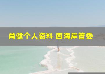 肖健个人资料 西海岸管委